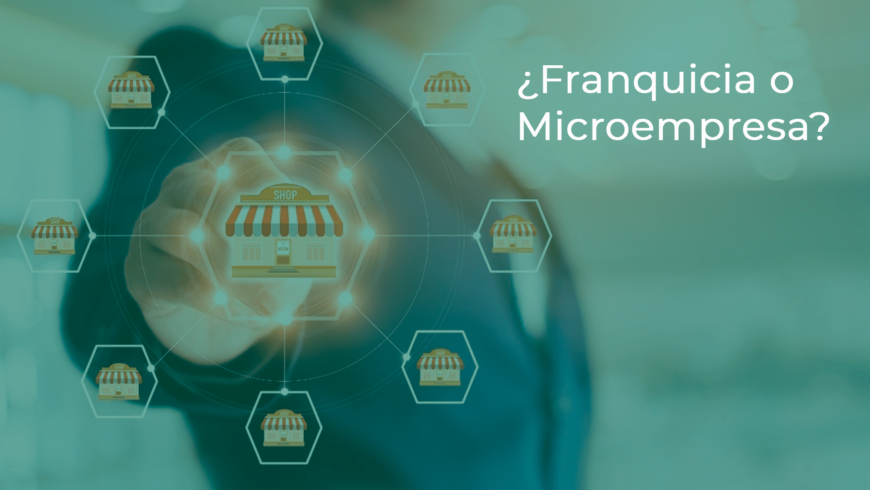 ¿Franquicia o Microempresa? Diferencias y cómo lograr el Éxito