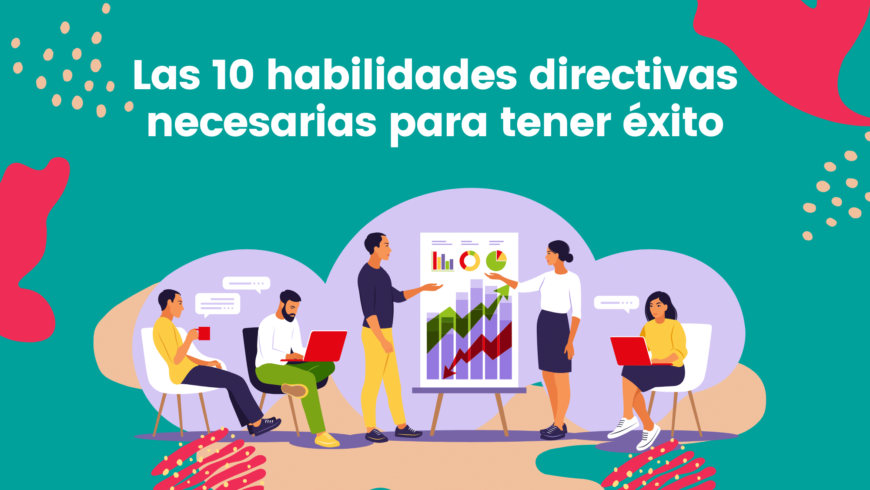 Las 10 habilidades directivas necesarias para tener éxito