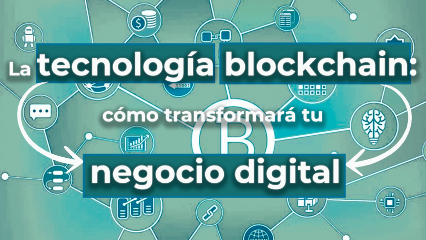 La tecnología blockchain: cómo transformará tu negocio digital