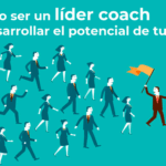 Cómo ser un líder coach y desarrollar el potencial de tu equipo
