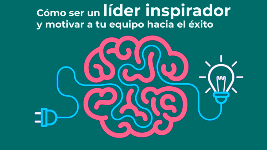 Cómo ser un líder inspirador y motivar a tu equipo hacia el éxito