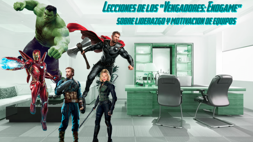 Lecciones de los «Vengadores: Endgame» sobre liderazgo y motivación de equipos