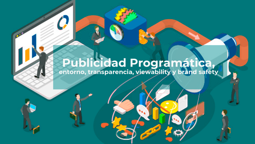 Publicidad Programática, entorno, transparencia, viewability y brand safety