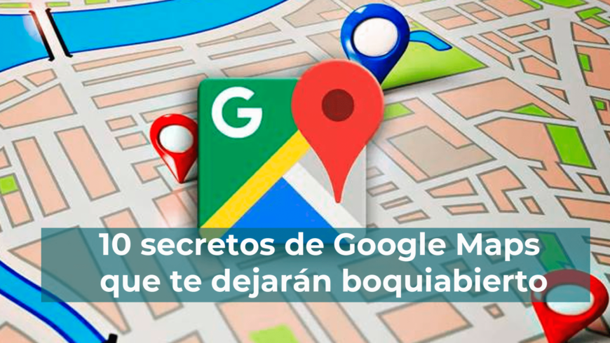 10 secretos de Google Maps que te dejarán boquiabierto