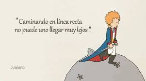 “Caminando en línea recta no puede uno llegar muy lejos.” El Principito