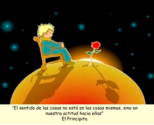 “El sentido de las cosas no está en las cosas mismas, sino en nuestra actitud hacia ellas.” El Principito